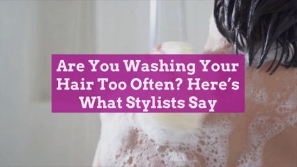 Are You Washing Your Hair Too Often? Here’s What Stylists Say
