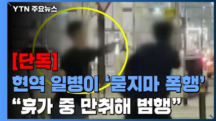 [단독] 현역 육군 일병이 '묻지마 폭행'..."휴가 중 만취해 범행" / YTN