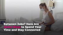 Between Jobs? Here Are Some Ways to Spend Your Time and Stay Connected