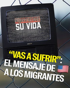 “Vas a sufrir”: la campaña de Estados Unidos contra la migración ilegal