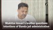 Mukhtar Ansari’s brother questions intentions of Banda jail administration