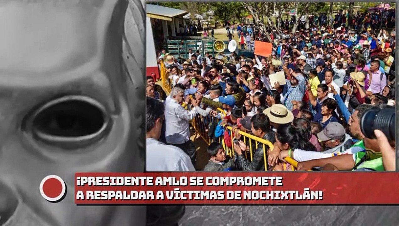 ¡Presidente AMLO se compromete a respaldar a Víctimas de Nochixtlán!