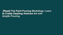 [Read] The Paint Pouring Workshop: Learn to Create Dazzling Abstract Art with Acrylic Pouring