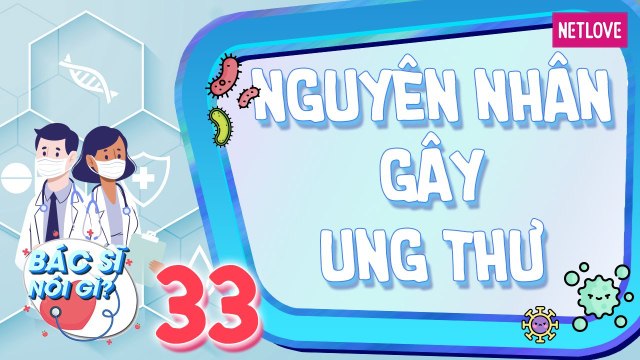 Bác sĩ nói gì - Tập 33: Sự thật về nguyên nhân gây ra bệnh ung thư bạn cần biết