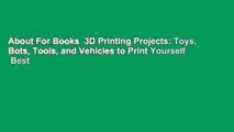 About For Books  3D Printing Projects: Toys, Bots, Tools, and Vehicles to Print Yourself  Best