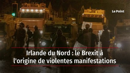 Irlande du Nord : le Brexit à l'origine de violentes manifestations