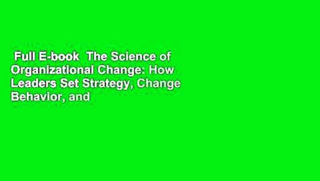 Full E-book  The Science of Organizational Change: How Leaders Set Strategy, Change Behavior, and