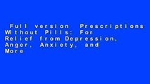 Full version  Prescriptions Without Pills: For Relief from Depression, Anger, Anxiety, and More