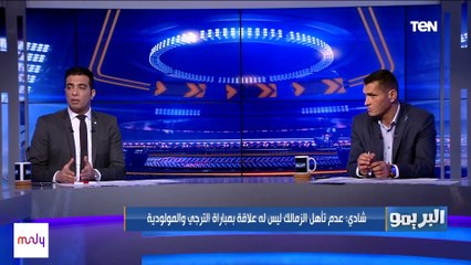 شادي محمد عن عدم تأهل الزمالك: الترجي ملهوش علاقة وخلق الأعذار عمره ما بيجيب بطولات