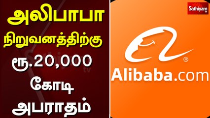 அலிபாபா நிறுவனத்திற்கு ரூ 20,000 கோடி அபராதம்