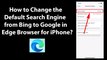 How to Change the Default Search Engine from Bing to Google in Edge Browser for iPhone?