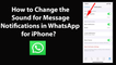 How to Change the Sound for Message Notifications in WhatsApp for iPhone?