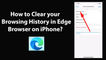 How to Clear your Browsing History in Edge Browser on iPhone?
