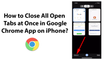 How to Close All Open Tabs at Once in Google Chrome App on iPhone?