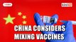 China considering mixing Covid-19 vaccines to boost protection rate