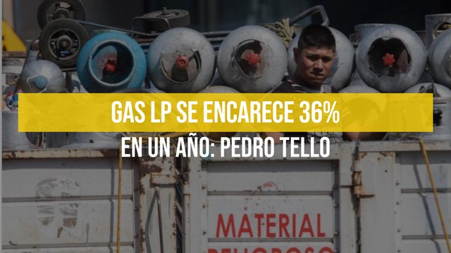 Gas LP se encarece 36% en un año: Pedro Tello