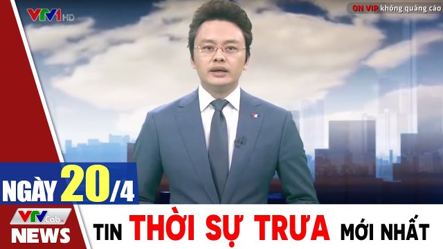 Bản tin trưa 20/4 - Thời sự vtv1 24h ngày hôm nay - Tin tức dịch Covid 19 mới nhất Thời Sự VTV1