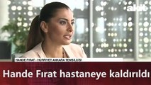 Hande Fırat hastaneye kaldırıldı