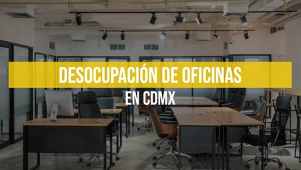 Desocupación de oficinas en CDMX