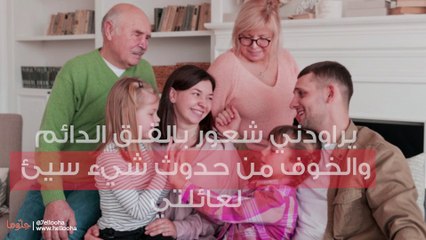 يراودني شعور بالقلق الدائم والخوف من حدوث شيء سيئ لعائلتي