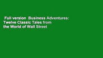 Full version  Business Adventures: Twelve Classic Tales from the World of Wall Street Complete
