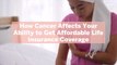 How Cancer Affects Your Ability to Get Affordable Life Insurance Coverage