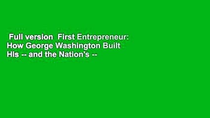 Full version  First Entrepreneur: How George Washington Built His -- and the Nation's --