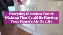 Everyday Mistakes You’re Making That Could Be Hurting Your Home’s Air Quality