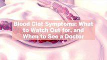 Blood Clot Symptoms: What to Watch Out for, and When to See a Doctor