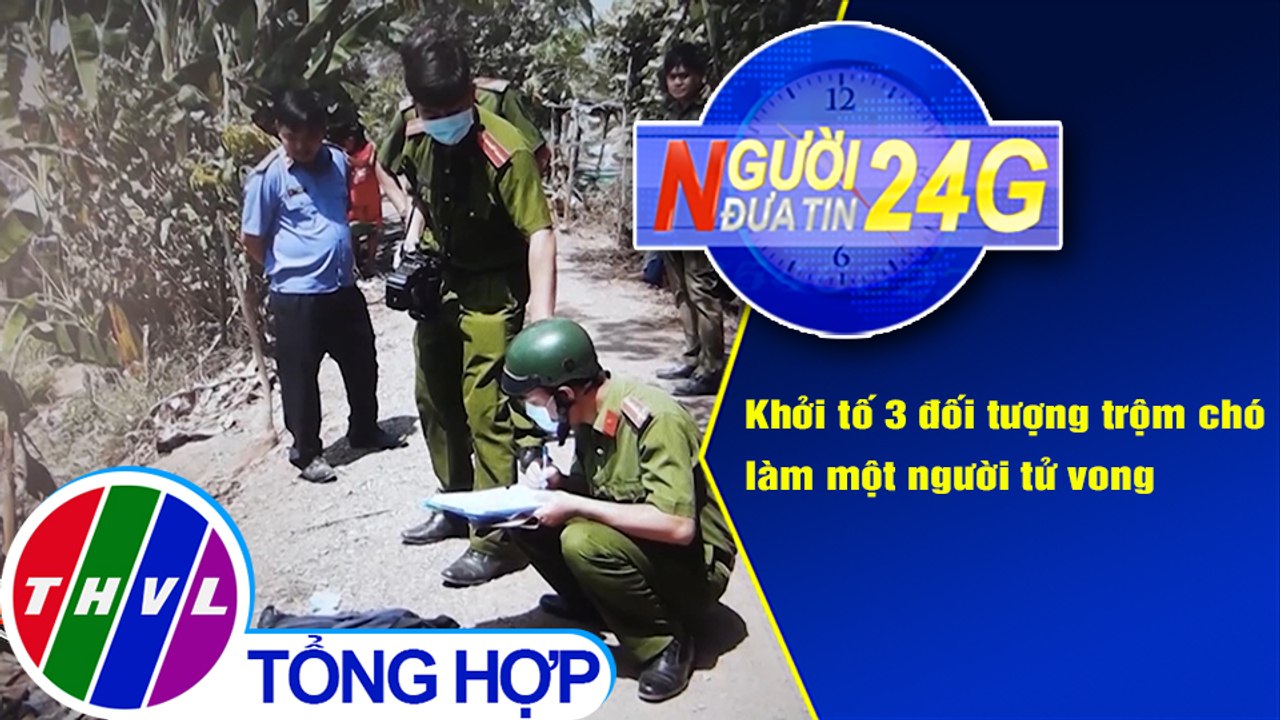 Người đưa tin 24G (18g30 ngày 15/4/2021) - Khởi tố 3 đối tượng trộm chó làm một người tử vong