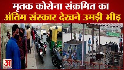 Gorakhpur में मृतक कोरोना संक्रमित का अंतिम संस्कार देखने उमड़ी भीड़