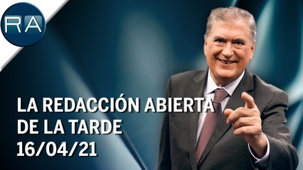 La Redacción Abierta de la tarde | 16/04/21 | Programa Completo
