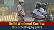 Delhi Weekend Curfew: Strict checking by police