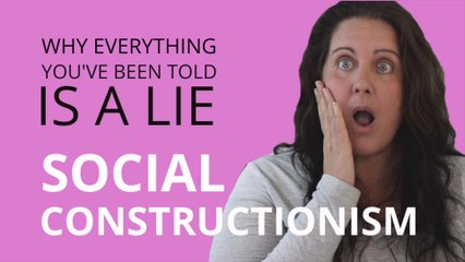 Social Constructionism | Why Everything You’ve Been Told Is A Lie