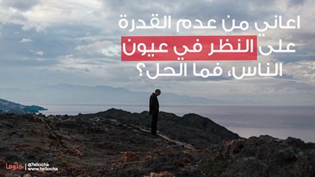 اعاني من عدم القدرة على النظر في عيون الناس، فما الحل؟
