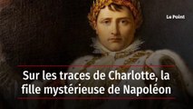 Sur les traces de Charlotte, la fille mystérieuse de Napoléon