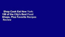 Shop Cook Eat New York: 150 of the City's Best Food Shops, Plus Favorite Recipes  Review