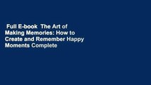 Full E-book  The Art of Making Memories: How to Create and Remember Happy Moments Complete