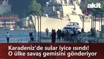 Karadeniz'de sular iyice ısındı! O ülke savaş gemisini gönderiyor