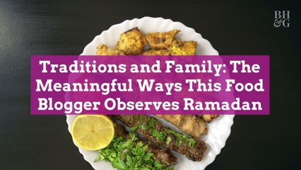 Traditions and Family: The Meaningful Ways This Food Blogger Observes Ramadan