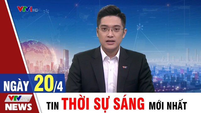 Tin Tức: Bản Tin Thời Sự Sáng 20/4 - Tin Tức 24h mới nhất hôm nay VTVCab Tin Tức