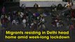 Migrants residing in Delhi head home amid week-long lockdown
