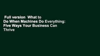 Full version  What to Do When Machines Do Everything: Five Ways Your Business Can Thrive in an