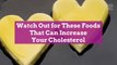Watch Out for These Foods That Can Increase Your Cholesterol