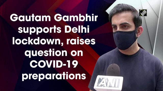 Gautam Gambhir supports Delhi lockdown, raises question on Covid-19 preparations