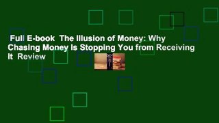 Full E-book  The Illusion of Money: Why Chasing Money Is Stopping You from Receiving It  Review