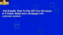 Full E-book  How To Pay Off Your Mortgage In 5 Years: Slash your mortgage with a proven system