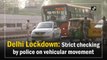 Delhi Lockdown: Strict checking by police on vehicular movement