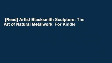 [Read] Artist Blacksmith Sculpture: The Art of Natural Metalwork  For Kindle