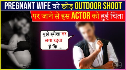 This Popular Actor Gets Worried About Pregnant Wife, As He Leaves For Outdoor Shoot Of His Tv Show
